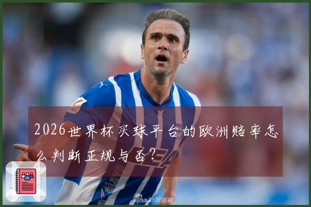 2026世界杯买球平台的欧洲赔率怎么判断正规与否？