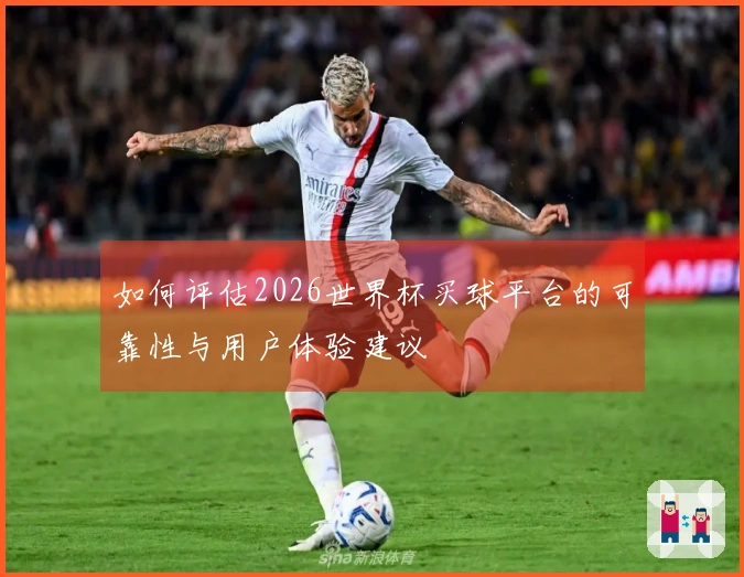 如何评估2026世界杯买球平台的可靠性与用户体验建议