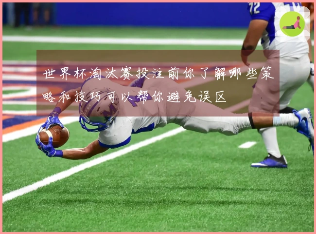 世界杯淘汰赛投注前你了解哪些策略和技巧可以帮你避免误区