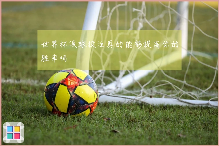世界杯滚球投注真的能够提高你的胜率吗