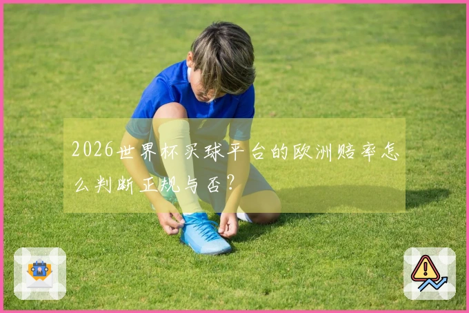 2026世界杯买球平台的欧洲赔率怎么判断正规与否？
