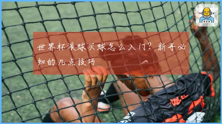 世界杯滚球买球怎么入门？新手必知的几点技巧
