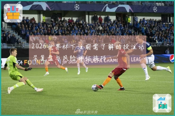 2026世界杯下注前需了解的投注记录复盘与风险评估技巧