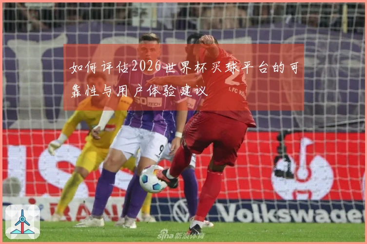 如何评估2026世界杯买球平台的可靠性与用户体验建议