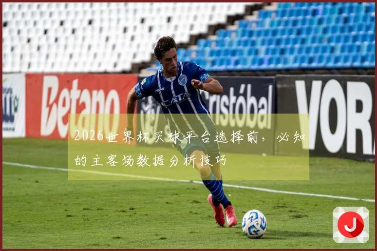 2026世界杯买球平台选择前,必知的主客场数据分析技巧
