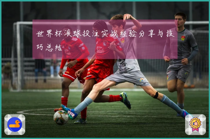 世界杯滚球投注实战经验分享与技巧总结