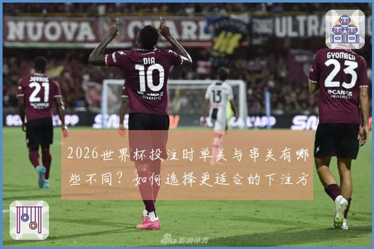 2026世界杯投注时单关与串关有哪些不同？如何选择更适合的下注方式？