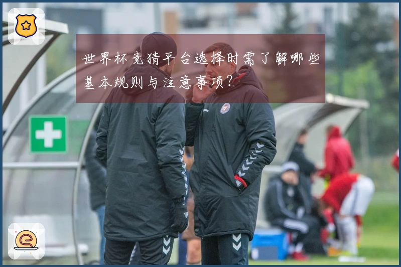 世界杯竞猜平台选择时需了解哪些基本规则与注意事项？