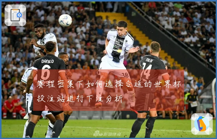赛程密集下如何选择合适的世界杯投注站进行下注分析
