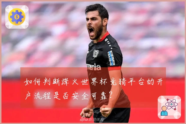 如何判断烽火世界杯竞猜平台的开户流程是否安全可靠？
