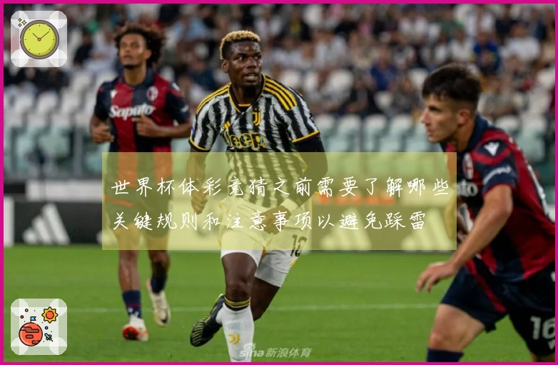 世界杯体彩竞猜之前需要了解哪些关键规则和注意事项以避免踩雷