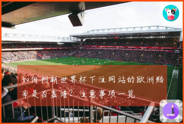 如何判断世界杯下注网站的欧洲赔率是否靠谱？注意事项一览