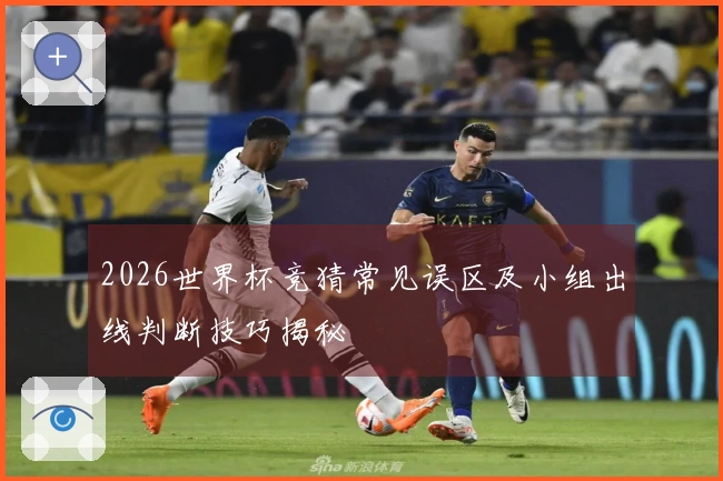 2026世界杯竞猜常见误区及小组出线判断技巧揭秘