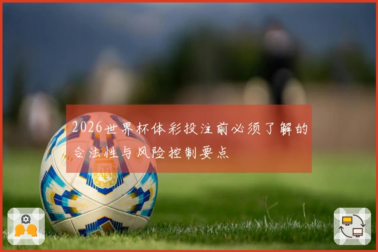 2026世界杯体彩投注前必须了解的合法性与风险控制要点