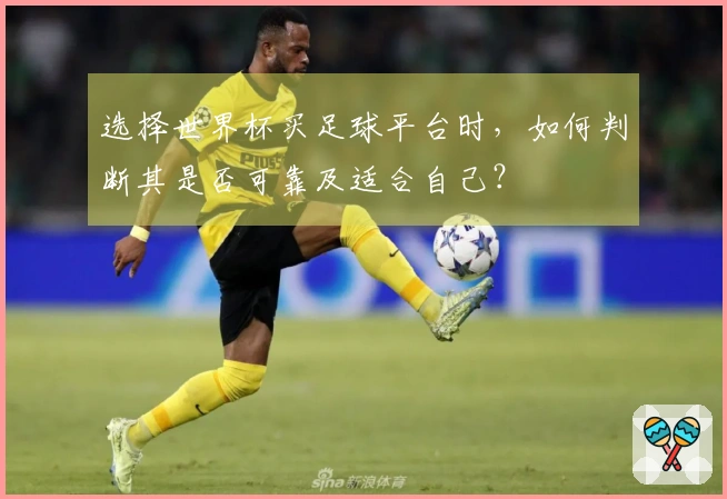 选择世界杯买足球平台时，如何判断其是否可靠及适合自己？