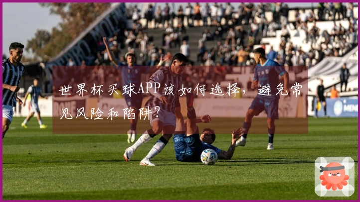 世界杯买球APP该如何选择，避免常见风险和陷阱？