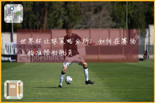 世界杯让球策略分析：如何在赛场上精准预测胜负