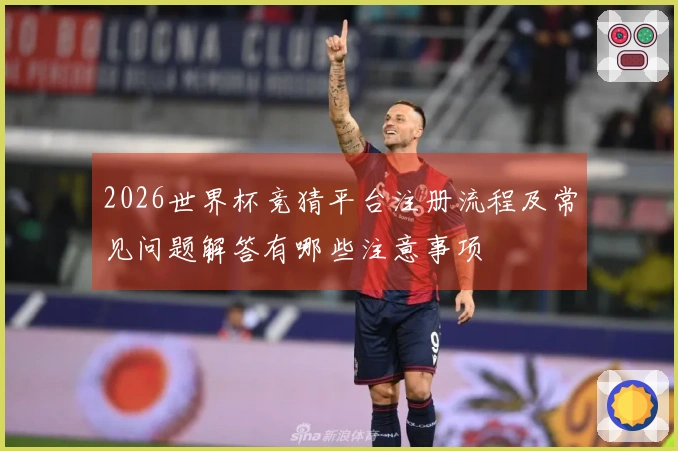 2026世界杯竞猜平台注册流程及常见问题解答有哪些注意事项