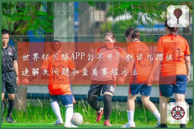 世界杯买球APP打不开?教你几招快速解决问题和查看赛程方法