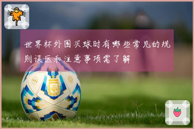 世界杯外围买球时有哪些常见的规则误区和注意事项需了解