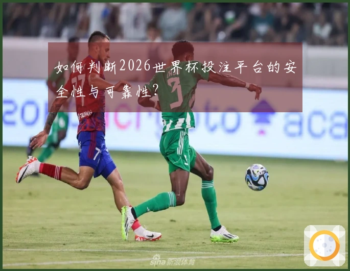 如何判断2026世界杯投注平台的安全性与可靠性？