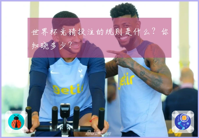 世界杯竞猜投注的规则是什么?你知晓多少?
