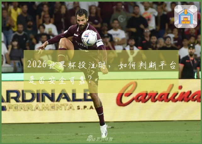2026世界杯投注时，如何判断平台是否安全可靠？