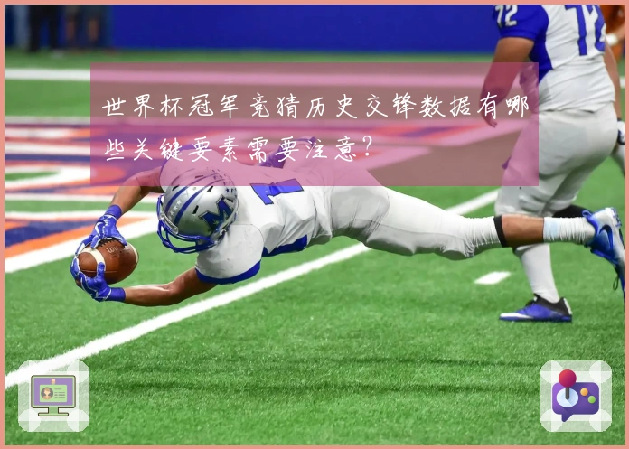 世界杯冠军竞猜历史交锋数据有哪些关键要素需要注意？