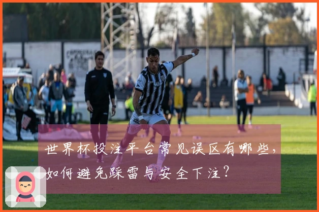 世界杯投注平台常见误区有哪些，如何避免踩雷与安全下注？