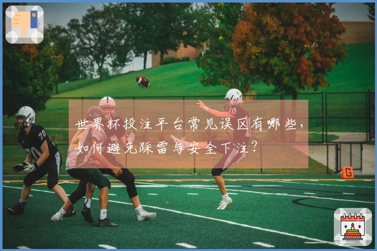 世界杯投注平台常见误区有哪些，如何避免踩雷与安全下注？
