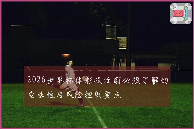 2026世界杯体彩投注前必须了解的合法性与风险控制要点