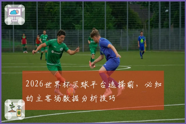 2026世界杯买球平台选择前，必知的主客场数据分析技巧