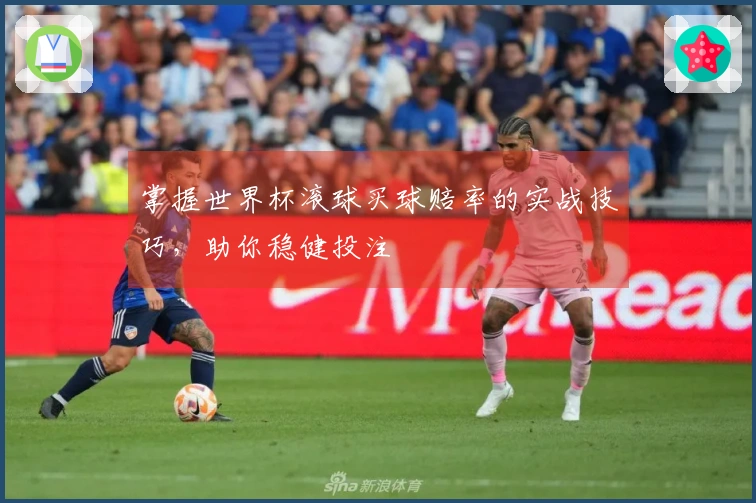 掌握世界杯滚球买球赔率的实战技巧，助你稳健投注