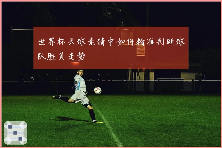 世界杯买球竞猜中如何精准判断球队胜负走势