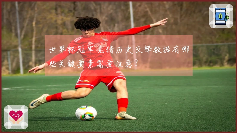 世界杯冠军竞猜历史交锋数据有哪些关键要素需要注意？